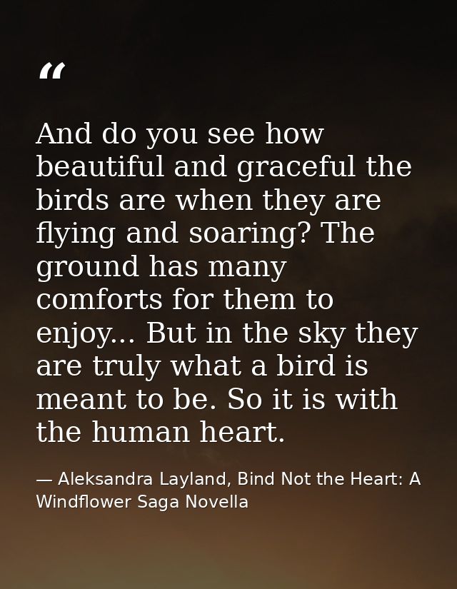 And do you see how beautiful and graceful the birds are when they are flying and soaring? The ground has many comforts f — Aleksandra Layland, Bind Not the Heart: A Windflower Saga Novella