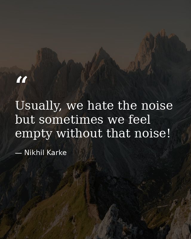 Usually, we hate the noise but sometimes we feel empty without that noise! — Nikhil Karke