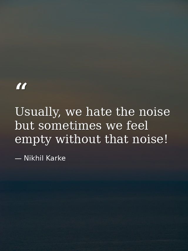 Usually, we hate the noise but sometimes we feel empty without that noise! — Nikhil Karke