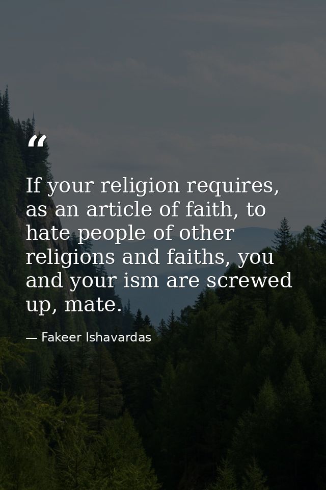 If your religion requires, as an article of faith, to hate people of other religions and faiths, you and your ism are sc — Fakeer Ishavardas