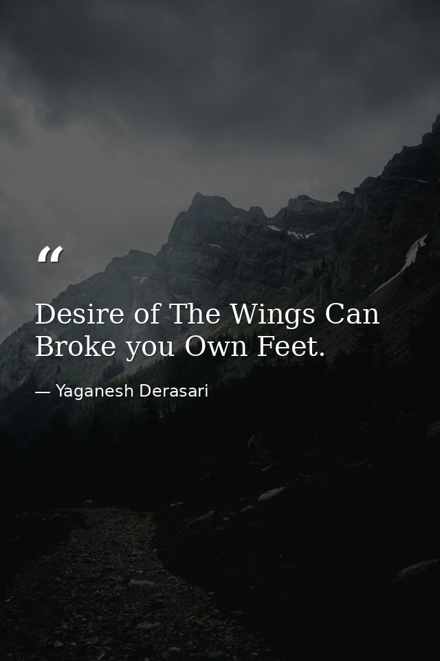 Desire of The Wings Can Broke you Own Feet. — Yaganesh Derasari