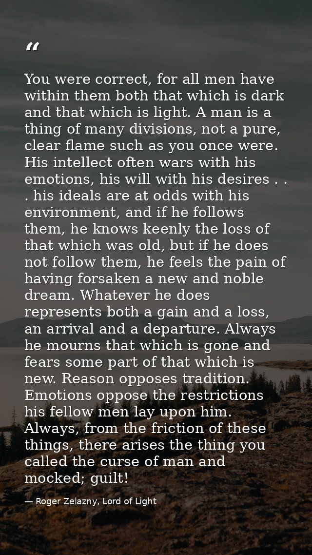 You were correct, for all men have within them both that which is dark and that which is light. A man is a thing of many — Roger Zelazny, Lord of Light