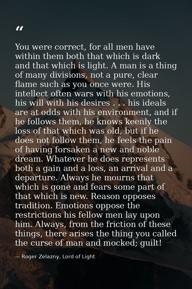 You were correct, for all men have within them both that which is dark and that which is light. A man is a thing of many — Roger Zelazny, Lord of Light