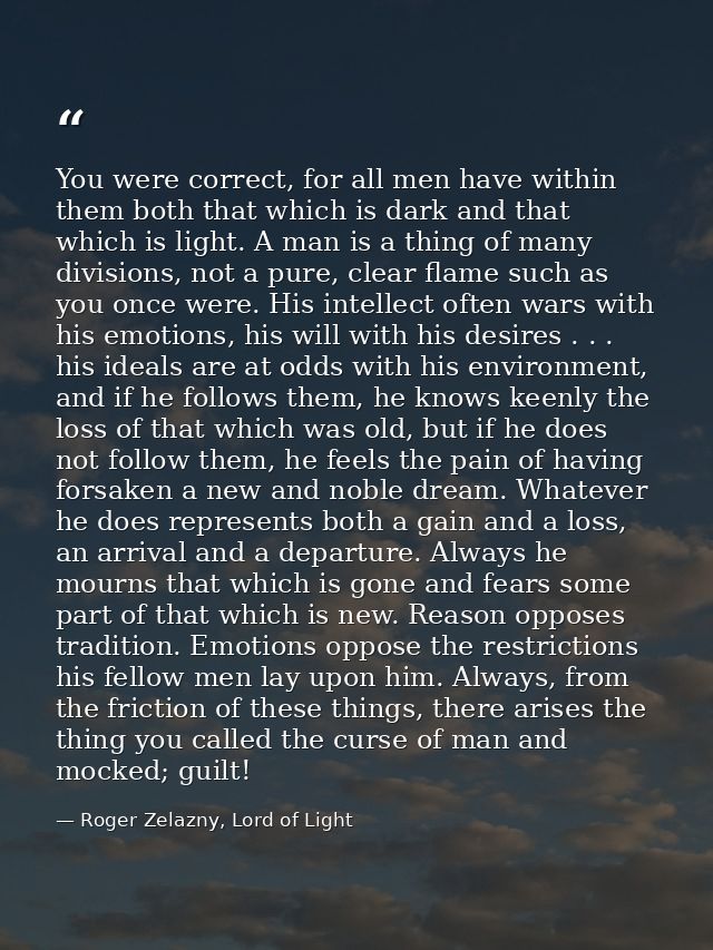 You were correct, for all men have within them both that which is dark and that which is light. A man is a thing of many — Roger Zelazny, Lord of Light