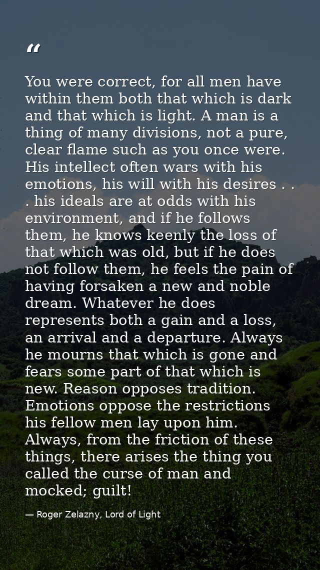 You were correct, for all men have within them both that which is dark and that which is light. A man is a thing of many — Roger Zelazny, Lord of Light