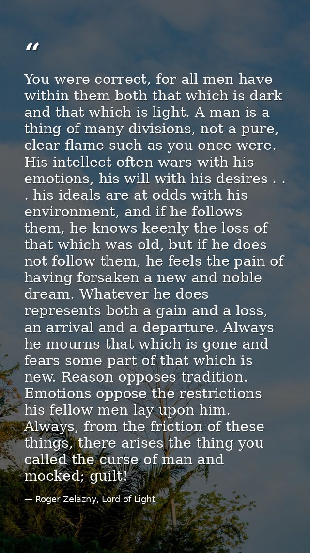 You were correct, for all men have within them both that which is dark and that which is light. A man is a thing of many — Roger Zelazny, Lord of Light