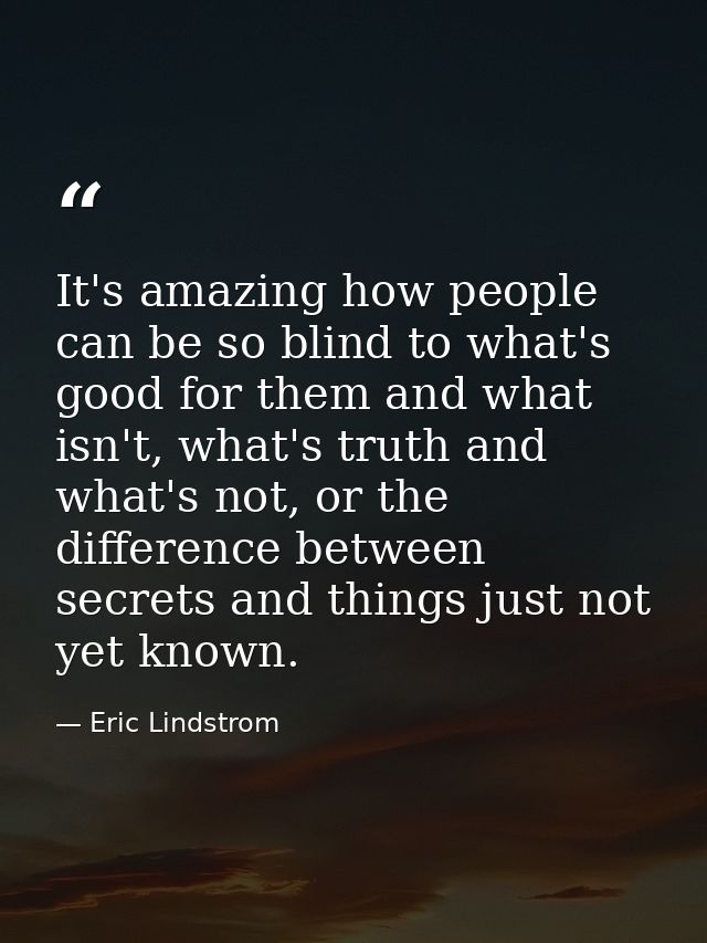 It's amazing how people can be so blind to what's good for them and what isn't, what's truth and what's not, or the diff — Eric Lindstrom