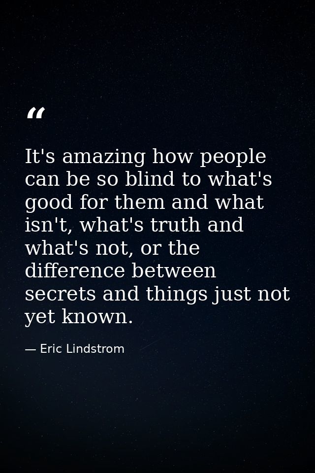 It's amazing how people can be so blind to what's good for them and what isn't, what's truth and what's not, or the diff — Eric Lindstrom