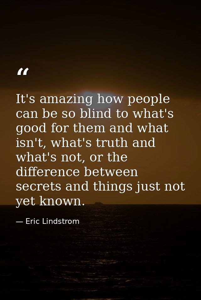 It's amazing how people can be so blind to what's good for them and what isn't, what's truth and what's not, or the diff — Eric Lindstrom