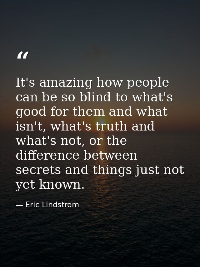 It's amazing how people can be so blind to what's good for them and what isn't, what's truth and what's not, or the diff — Eric Lindstrom