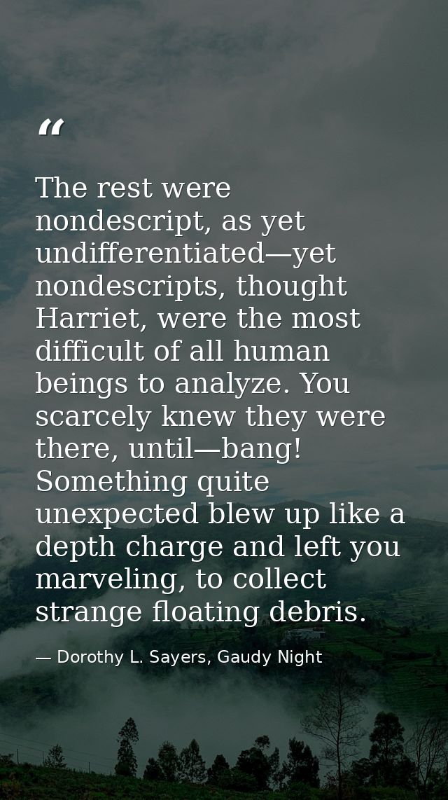 The rest were nondescript, as yet undifferentiated—yet nondescripts, thought Harriet, were the most difficult of all hum — Dorothy L. Sayers, Gaudy Night