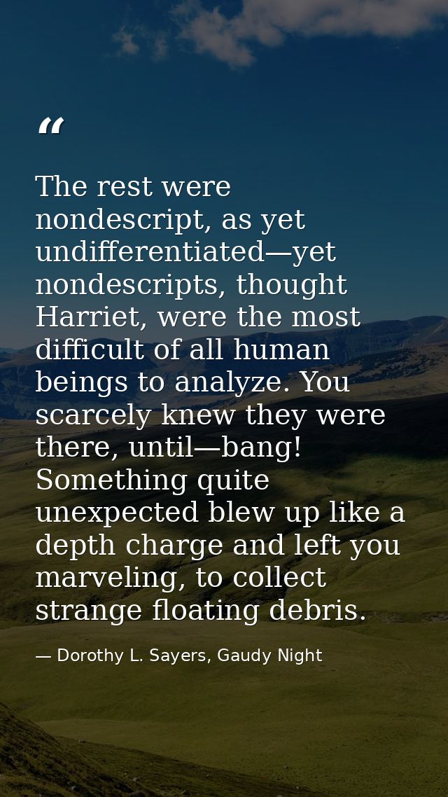 The rest were nondescript, as yet undifferentiated—yet nondescripts, thought Harriet, were the most difficult of all hum — Dorothy L. Sayers, Gaudy Night