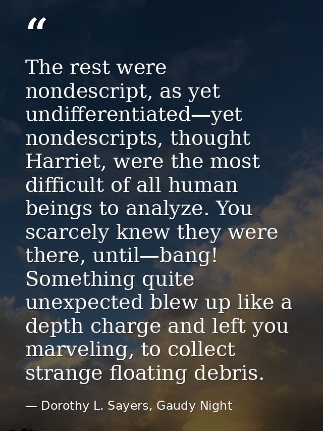 The rest were nondescript, as yet undifferentiated—yet nondescripts, thought Harriet, were the most difficult of all hum — Dorothy L. Sayers, Gaudy Night