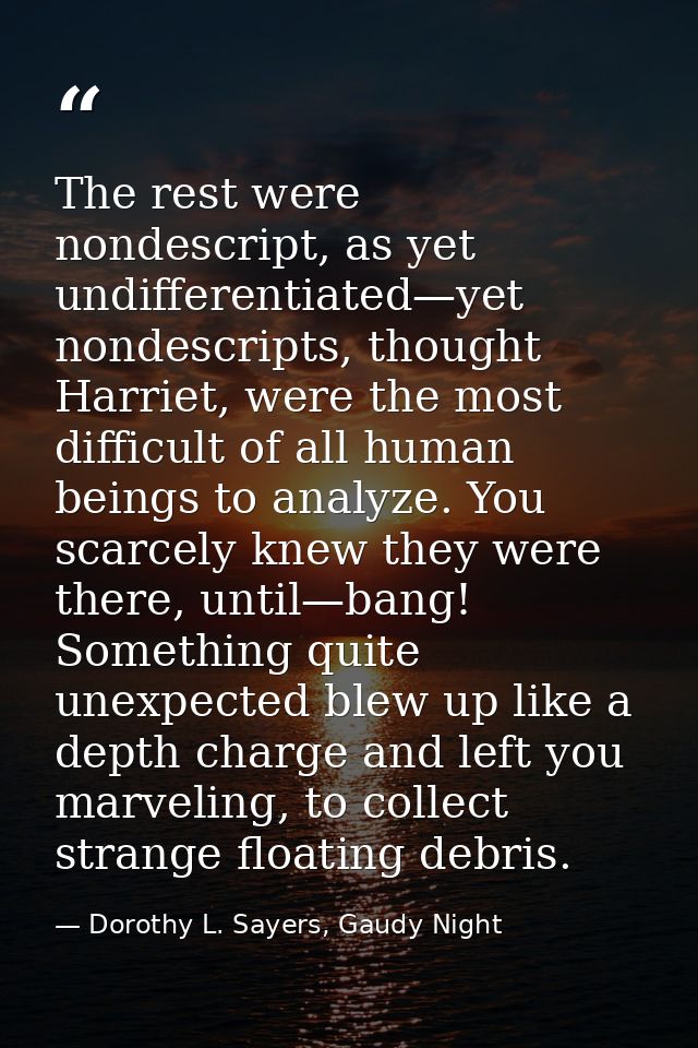 The rest were nondescript, as yet undifferentiated—yet nondescripts, thought Harriet, were the most difficult of all hum — Dorothy L. Sayers, Gaudy Night