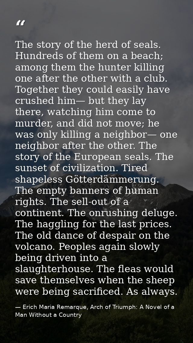 The story of the herd of seals. Hundreds of them on a beach; among them the hunter killing one after the other with a cl — Erich Maria Remarque, Arch of Triumph: A Novel of a Man Without a Country