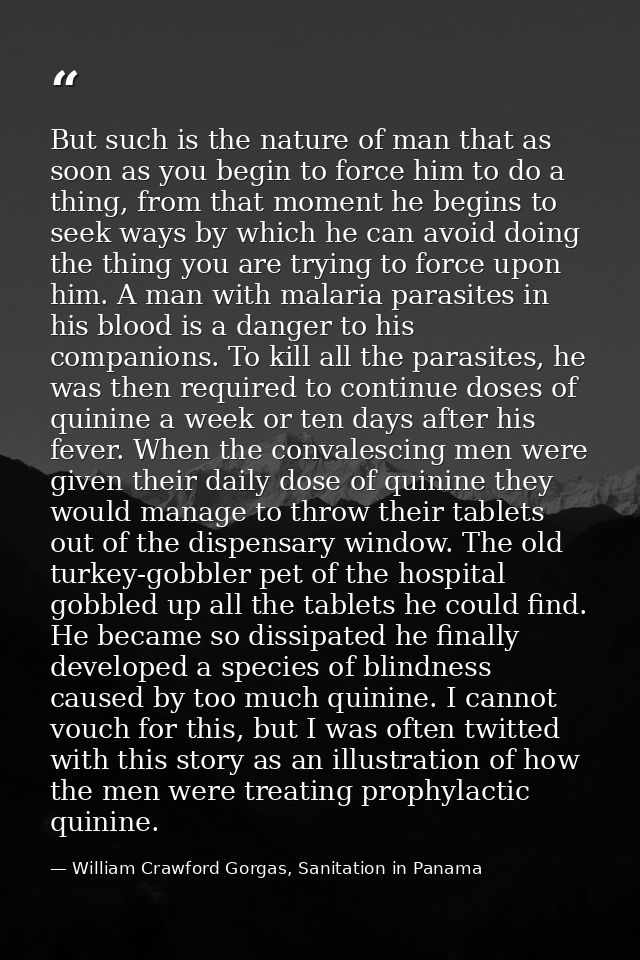 But such is the nature of man that as soon as you begin to force him to do a thing, from that moment he begins to seek w — William Crawford Gorgas, Sanitation in Panama