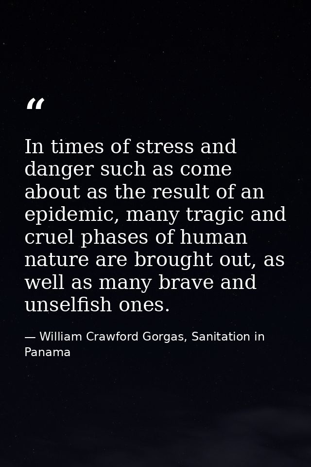 In times of stress and danger such as come about as the result of an epidemic, many tragic and cruel phases of human nat — William Crawford Gorgas, Sanitation in Panama