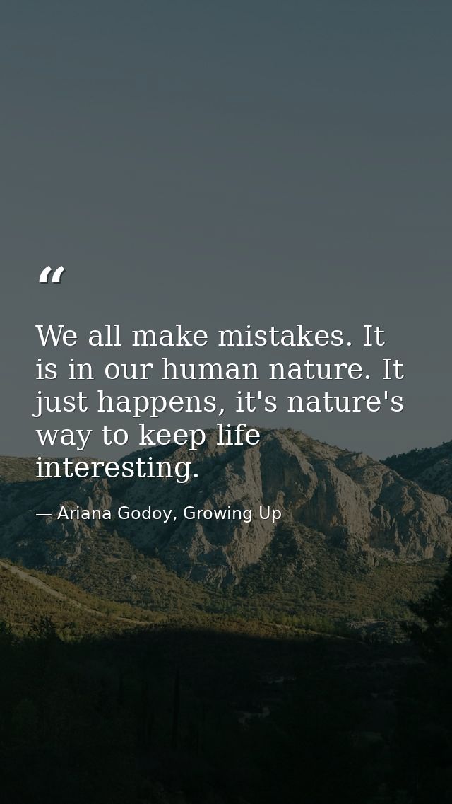 We all make mistakes. It is in our human nature. It just happens, it's nature's way to keep life interesting. — Ariana Godoy, Growing Up