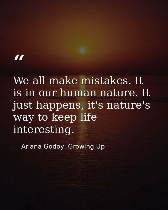 We all make mistakes. It is in our human nature. It just happens, it's nature's way to keep life interesting. — Ariana Godoy, Growing Up