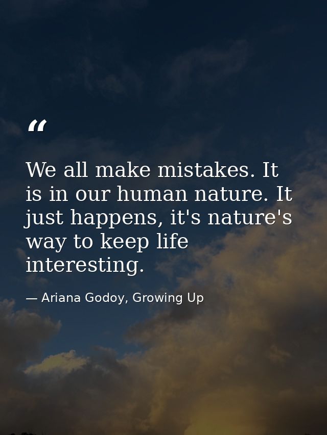 We all make mistakes. It is in our human nature. It just happens, it's nature's way to keep life interesting. — Ariana Godoy, Growing Up