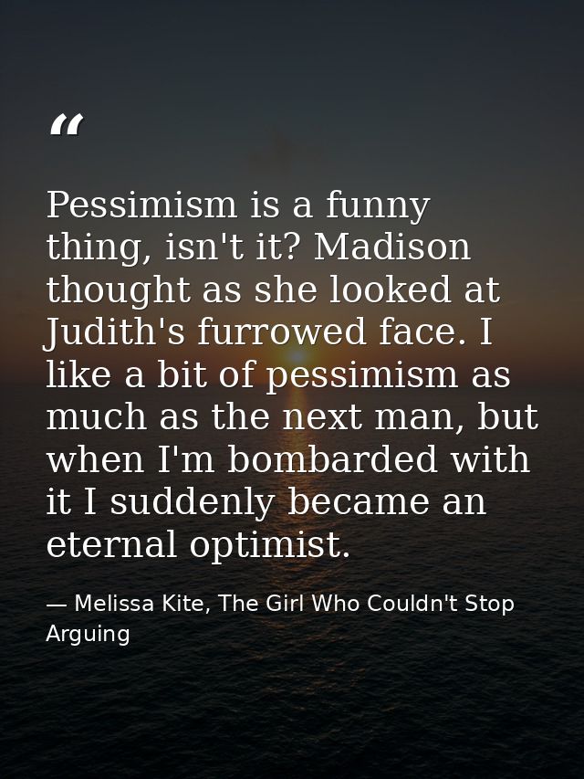 Pessimism is a funny thing, isn't it? Madison thought as she looked at Judith's furrowed face. I like a bit of pessimism — Melissa Kite, The Girl Who Couldn't Stop Arguing