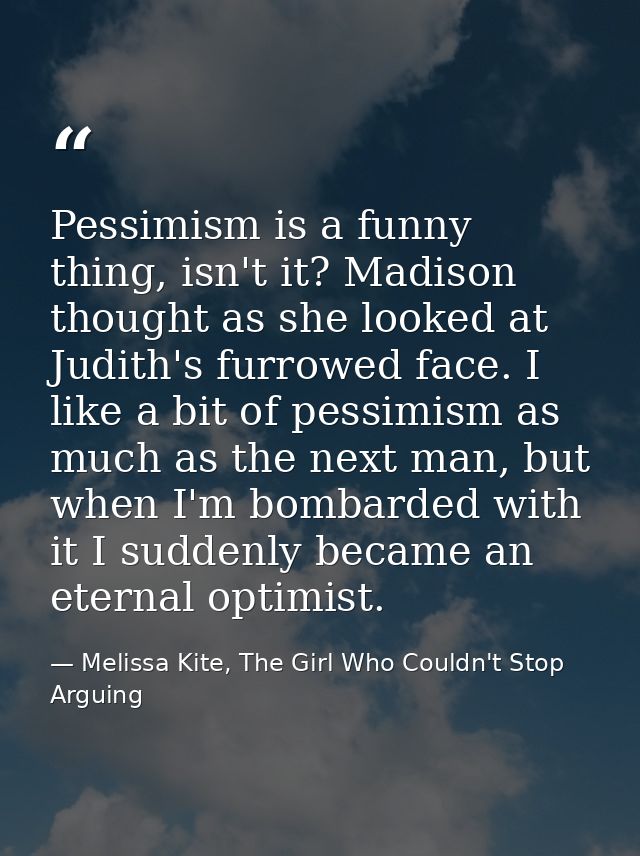 Pessimism is a funny thing, isn't it? Madison thought as she looked at Judith's furrowed face. I like a bit of pessimism — Melissa Kite, The Girl Who Couldn't Stop Arguing