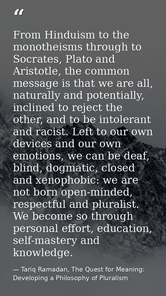 From Hinduism to the monotheisms through to Socrates, Plato and Aristotle, the common message is that we are all, natura — Tariq Ramadan, The Quest for Meaning: Developing a Philosophy of Pluralism