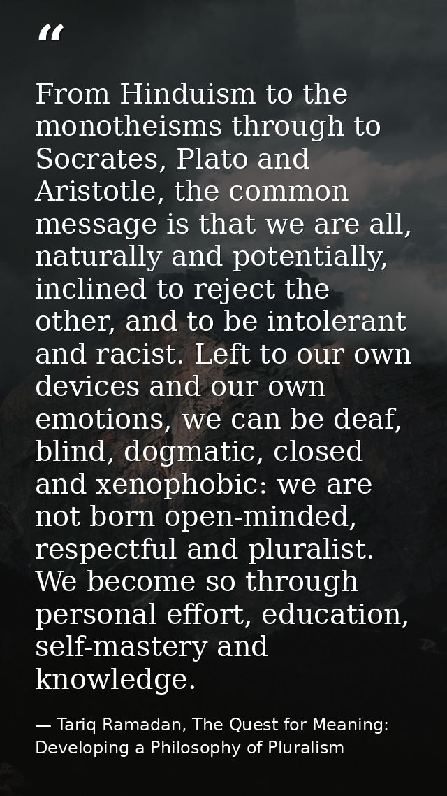 From Hinduism to the monotheisms through to Socrates, Plato and Aristotle, the common message is that we are all, natura — Tariq Ramadan, The Quest for Meaning: Developing a Philosophy of Pluralism