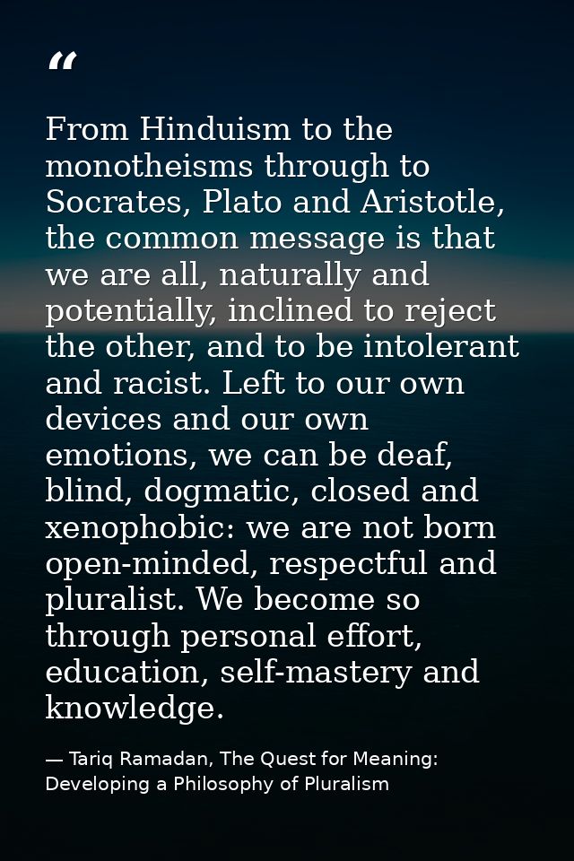 From Hinduism to the monotheisms through to Socrates, Plato and Aristotle, the common message is that we are all, natura — Tariq Ramadan, The Quest for Meaning: Developing a Philosophy of Pluralism