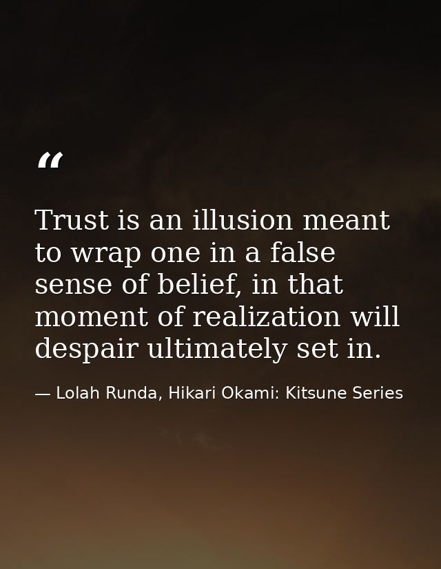 Trust is an illusion meant to wrap one in a false sense of belief, in that moment of realization will despair ultimately — Lolah Runda, Hikari Okami: Kitsune Series