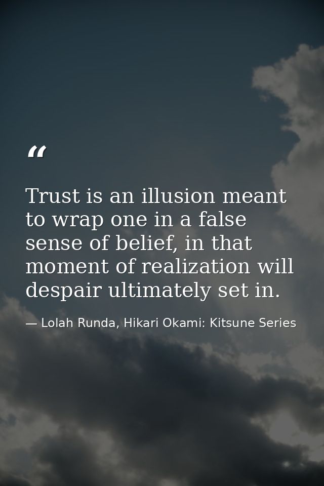 Trust is an illusion meant to wrap one in a false sense of belief, in that moment of realization will despair ultimately — Lolah Runda, Hikari Okami: Kitsune Series