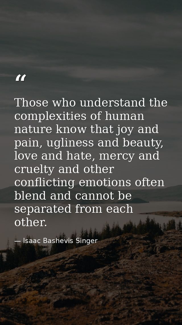 Those who understand the complexities of human nature know that joy and pain, ugliness and beauty, love and hate, mercy  — Isaac Bashevis Singer