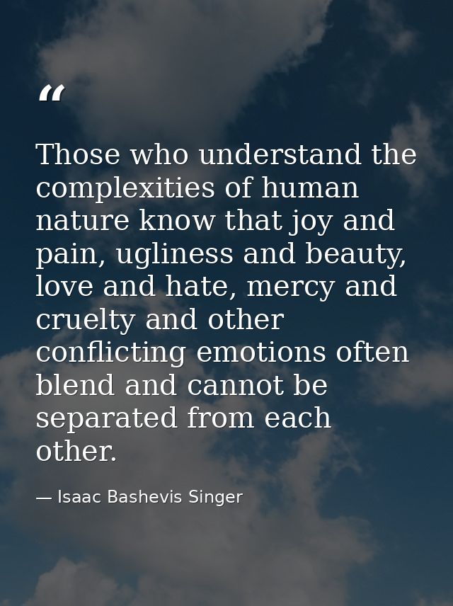 Those who understand the complexities of human nature know that joy and pain, ugliness and beauty, love and hate, mercy  — Isaac Bashevis Singer