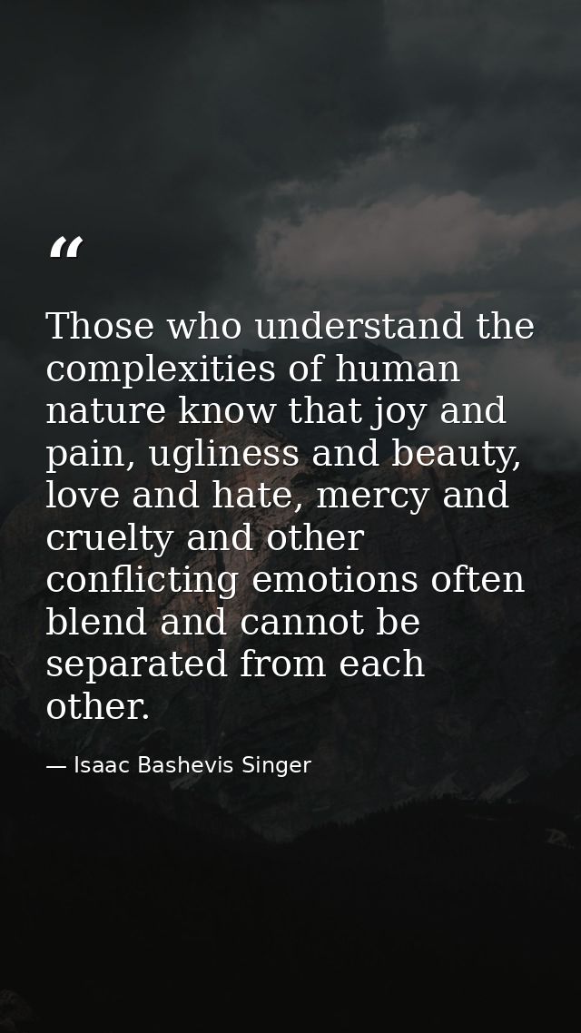 Those who understand the complexities of human nature know that joy and pain, ugliness and beauty, love and hate, mercy  — Isaac Bashevis Singer