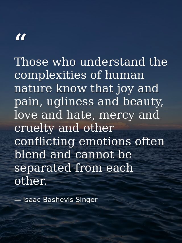 Those who understand the complexities of human nature know that joy and pain, ugliness and beauty, love and hate, mercy  — Isaac Bashevis Singer