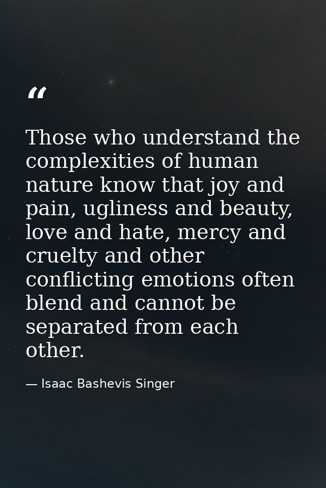 Those who understand the complexities of human nature know that joy and pain, ugliness and beauty, love and hate, mercy  — Isaac Bashevis Singer