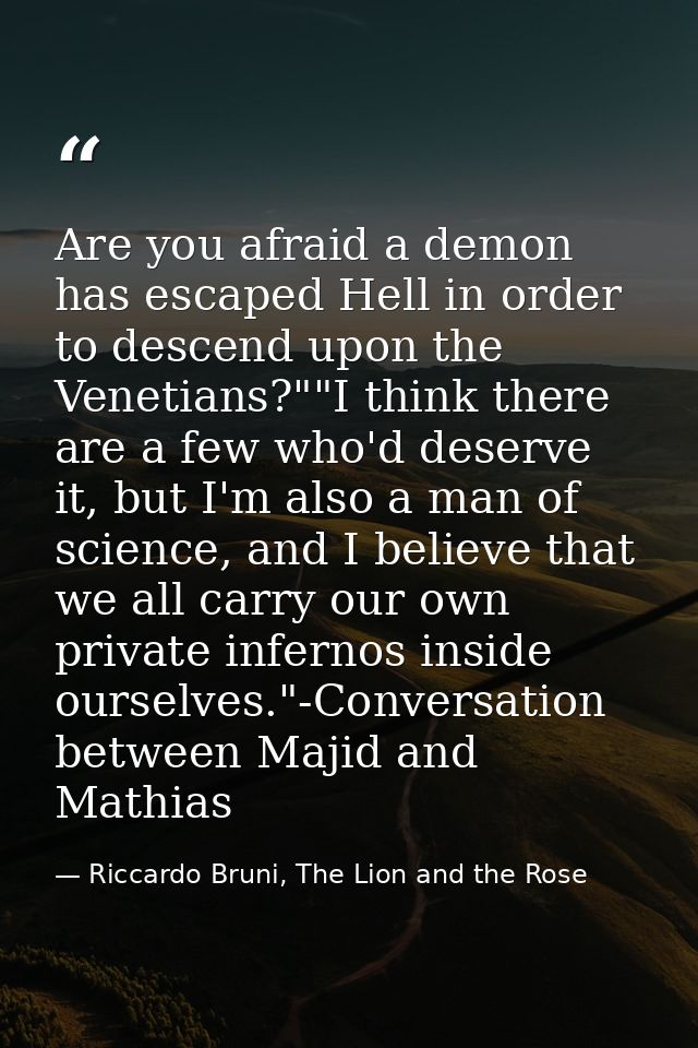 Are you afraid a demon has escaped Hell in order to descend upon the Venetians?""I think there are a few who'd deserve i — Riccardo Bruni, The Lion and the Rose