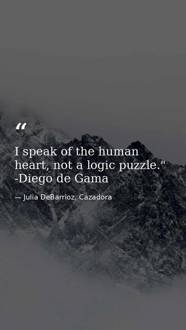 I speak of the human heart, not a logic puzzle." -Diego de Gama — Julia DeBarrioz, Cazadora