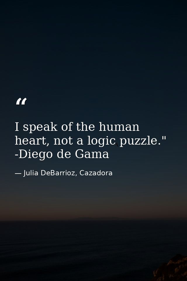 I speak of the human heart, not a logic puzzle." -Diego de Gama — Julia DeBarrioz, Cazadora