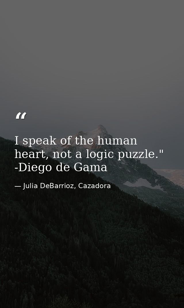 I speak of the human heart, not a logic puzzle." -Diego de Gama — Julia DeBarrioz, Cazadora