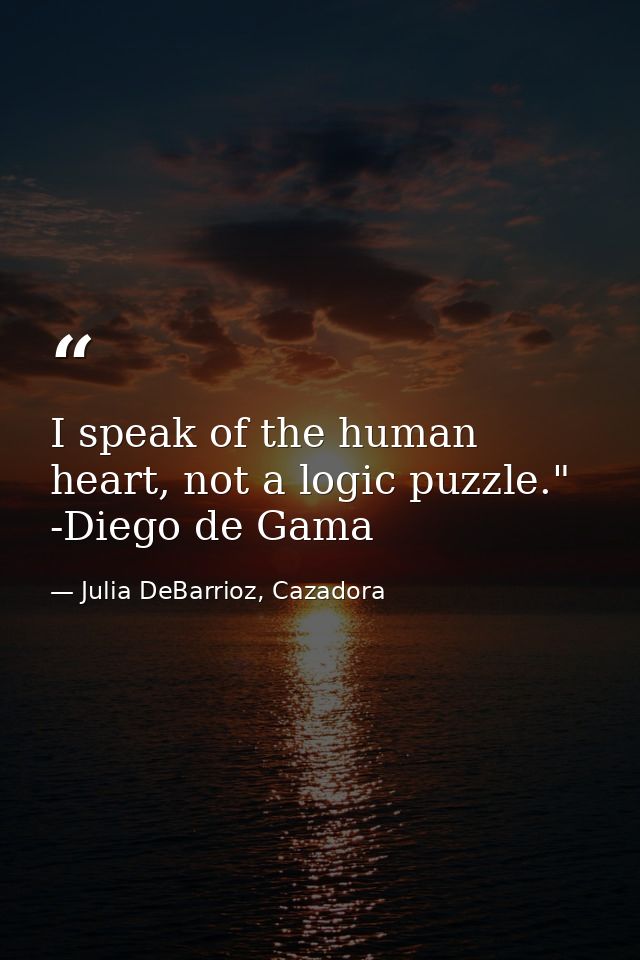 I speak of the human heart, not a logic puzzle." -Diego de Gama — Julia DeBarrioz, Cazadora