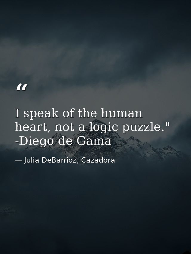 I speak of the human heart, not a logic puzzle." -Diego de Gama — Julia DeBarrioz, Cazadora