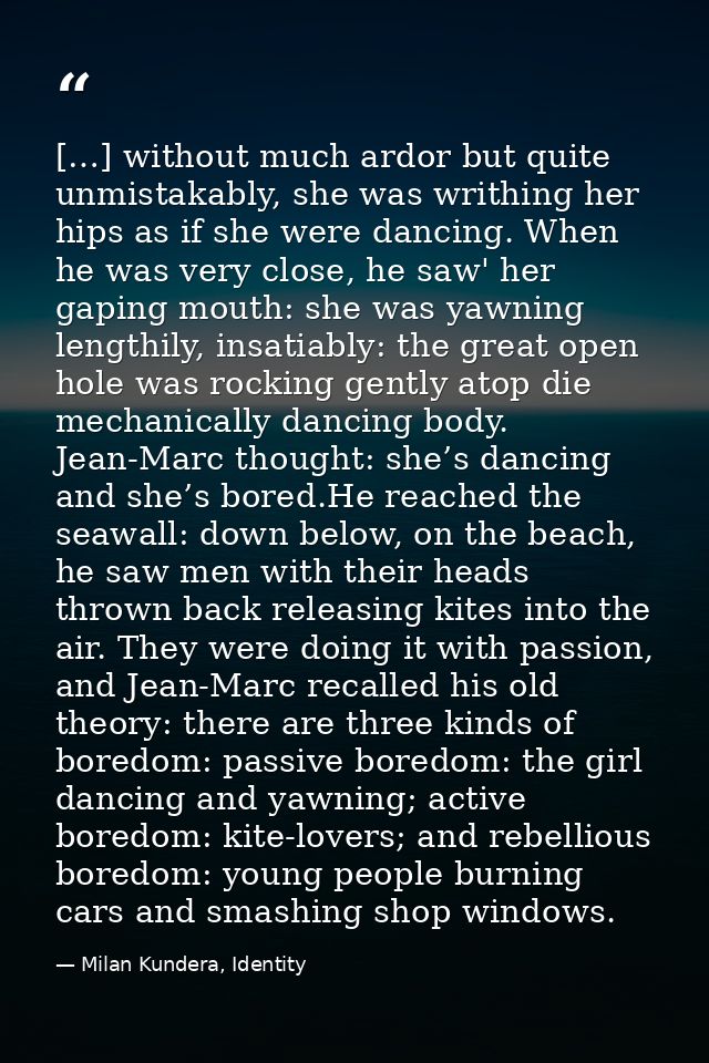 […] without much ardor but quite unmistakably, she was writhing her hips as if she were dancing. When he was very close, — Milan Kundera, Identity