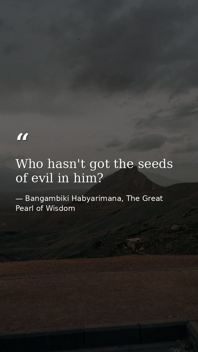 Who hasn't got the seeds of evil in him? — Bangambiki Habyarimana, The Great Pearl of Wisdom