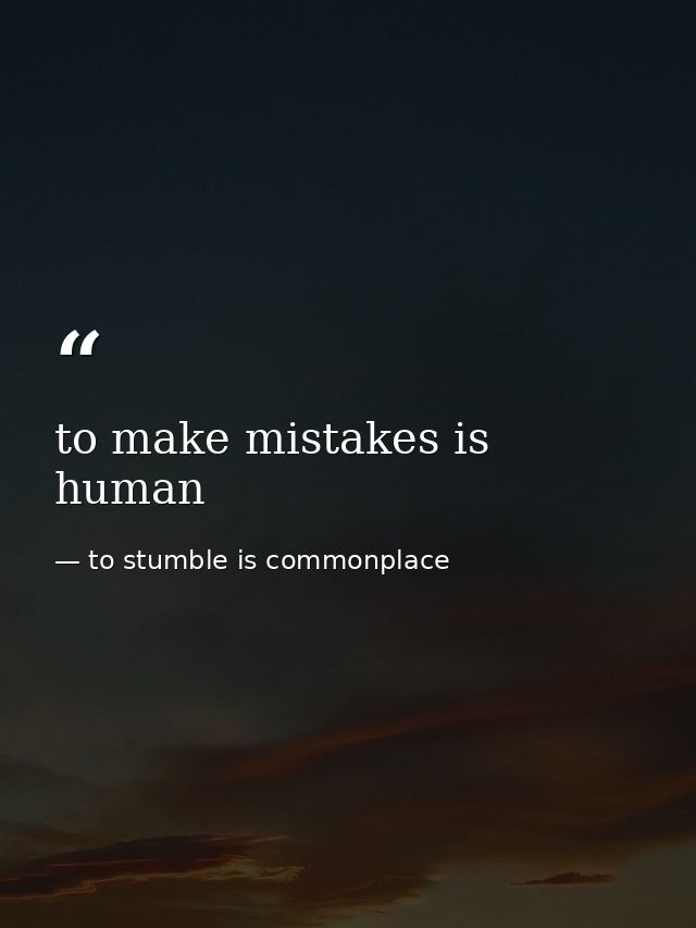 to make mistakes is human — to stumble is commonplace