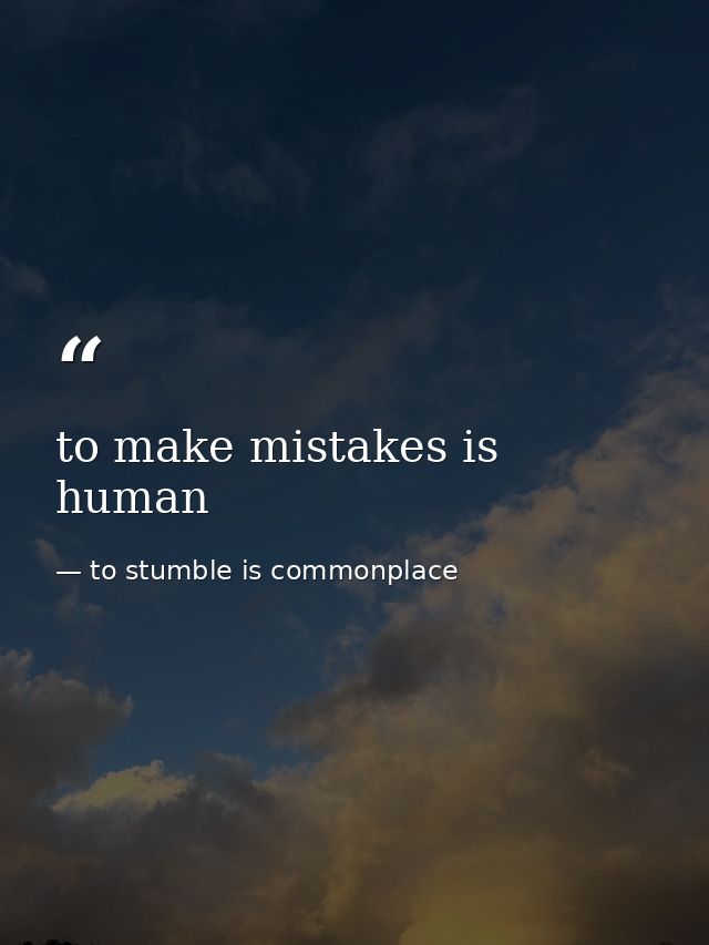 to make mistakes is human — to stumble is commonplace