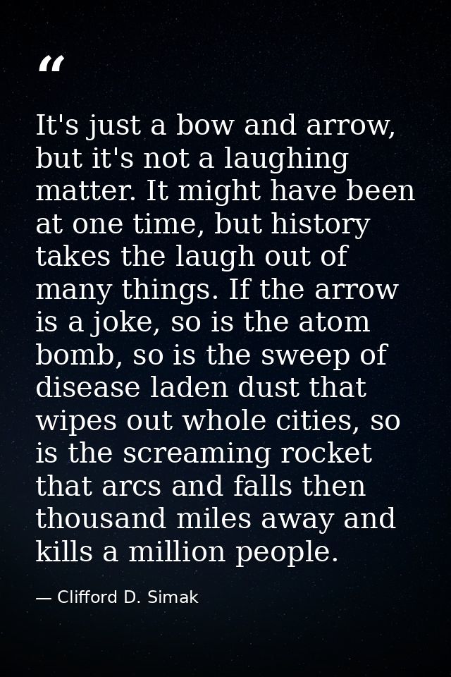 It's just a bow and arrow, but it's not a laughing matter. It might have been at one time, but history takes the laugh o — Clifford D. Simak