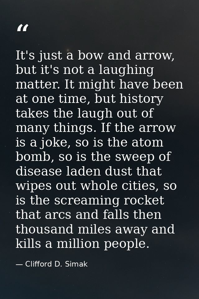 It's just a bow and arrow, but it's not a laughing matter. It might have been at one time, but history takes the laugh o — Clifford D. Simak