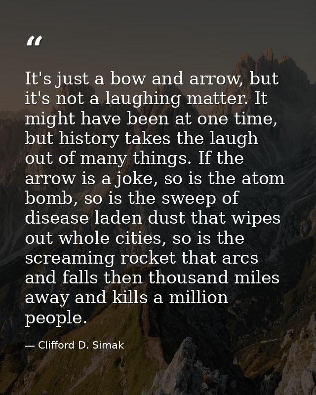 It's just a bow and arrow, but it's not a laughing matter. It might have been at one time, but history takes the laugh o — Clifford D. Simak