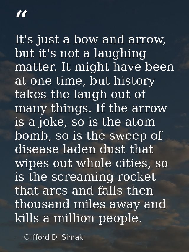 It's just a bow and arrow, but it's not a laughing matter. It might have been at one time, but history takes the laugh o — Clifford D. Simak